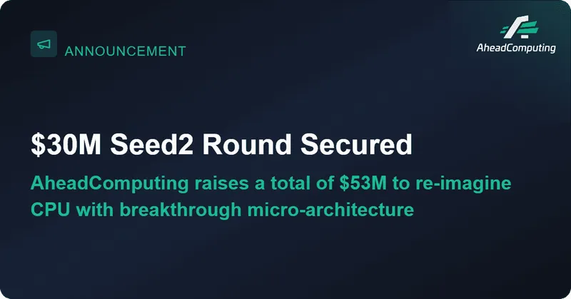 AheadComputing Raises $30 Million to Redefine CPU Performance for the AI Era