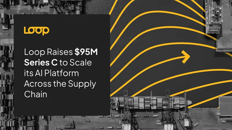 Loop Secures $95 Million Series C to Transform Supply Chain AI Intelligence